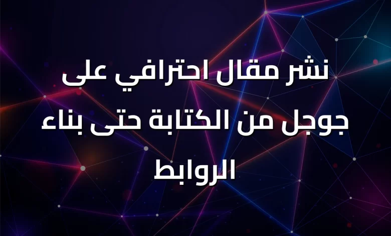 نشر-مقال-احترافي-على-جوجل-من-الكتابة-حتى-بناء-الروابط