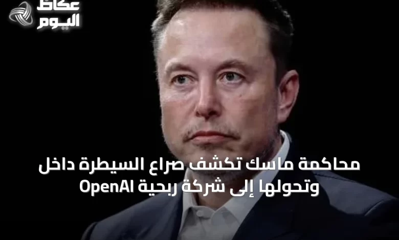 محاكمة-ماسك-تكشف-صراع-السيطرة-داخل-openai-وتحولها-إلى-شركة-ربحية