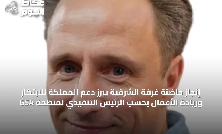 إنجاز-حاضنة-غرفة-الشرقية-يبرز-دعم-المملكة-للابتكار-وريادة-الأعمال-بحسب-الرئيس-التنفيذي-لمنظمة-gsa