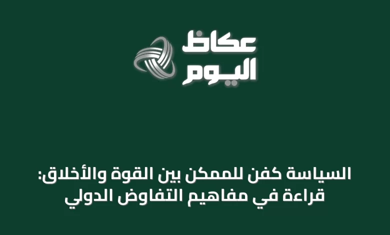 السياسة-كفن-للممكن-بين-القوة-والأخلاق:-قراءة-في-مفاهيم-التفاوض-الدولي