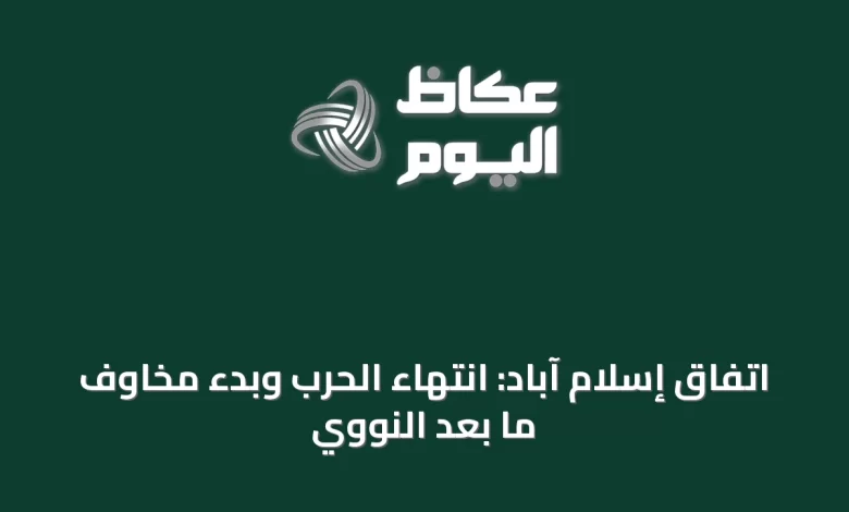 اتفاق-إسلام-آباد:-انتهاء-الحرب-وبدء-مخاوف-ما-بعد-النووي