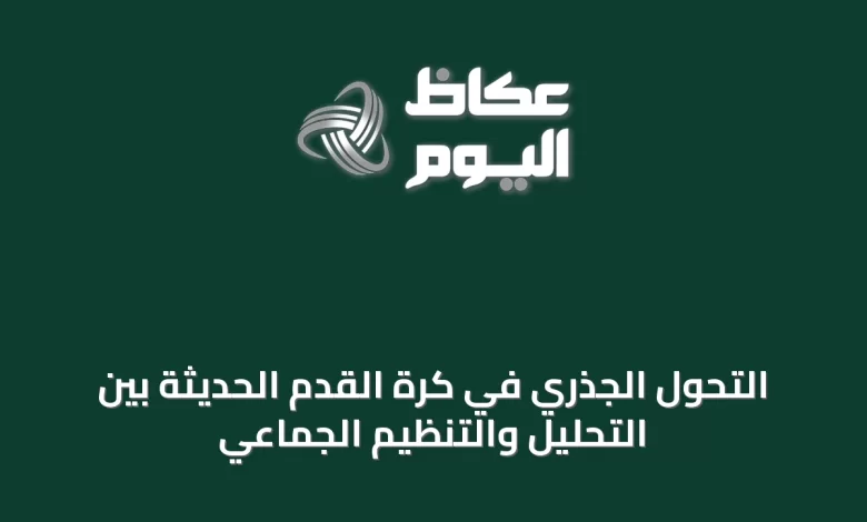 التحول-الجذري-في-كرة-القدم-الحديثة-بين-التحليل-والتنظيم-الجماعي