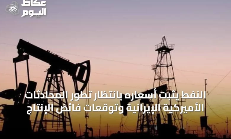 النفط-يثبت-أسعاره-بانتظار-تطور-المحادثات-الأميركية-الإيرانية-وتوقعات-فائض-الإنتاج