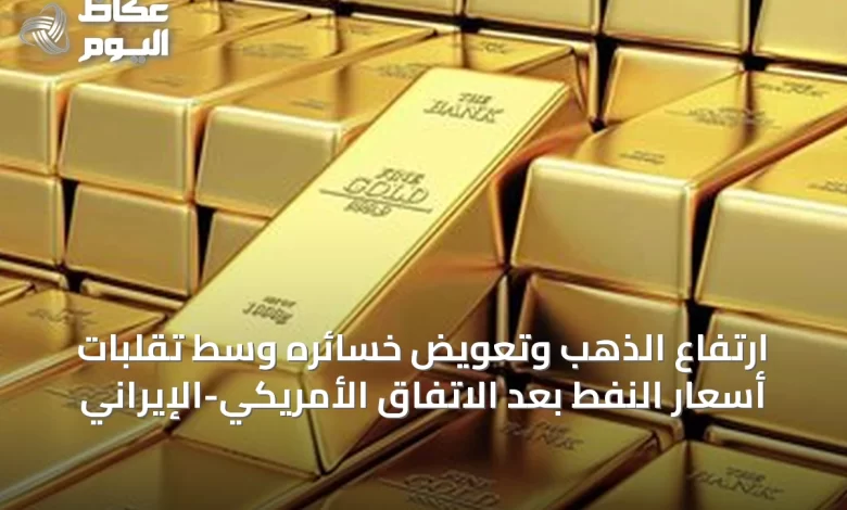 ارتفاع-الذهب-وتعويض-خسائره-وسط-تقلبات-أسعار-النفط-بعد-الاتفاق-الأمريكي-الإيراني