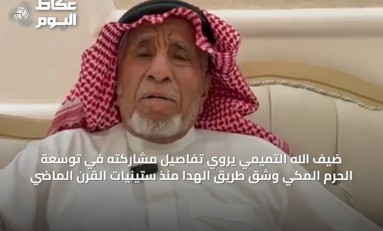 ضيف-الله-التميمي-يروي-تفاصيل-مشاركته-في-توسعة-الحرم-المكي-وشق-طريق-الهدا-منذ-ستينيات-القرن-الماضي