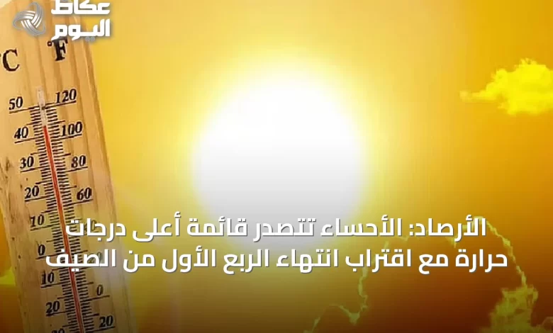 الأرصاد:-الأحساء-تتصدر-قائمة-أعلى-درجات-حرارة-مع-اقتراب-انتهاء-الربع-الأول-من-الصيف