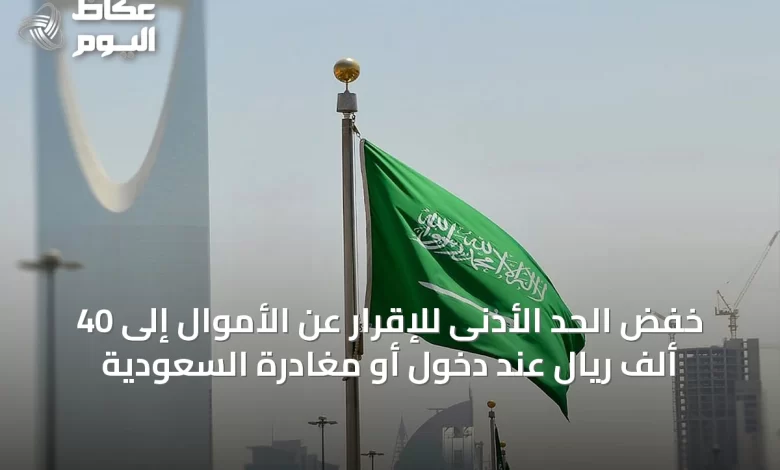 خفض-الحد-الأدنى-للإقرار-عن-الأموال-إلى-40-ألف-ريال-عند-دخول-أو-مغادرة-السعودية