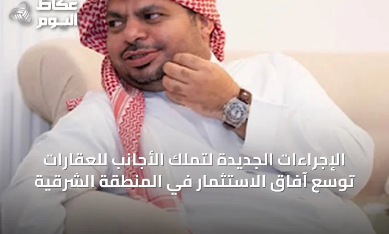 الإجراءات-الجديدة-لتملك-الأجانب-للعقارات-توسّع-آفاق-الاستثمار-في-المنطقة-الشرقية