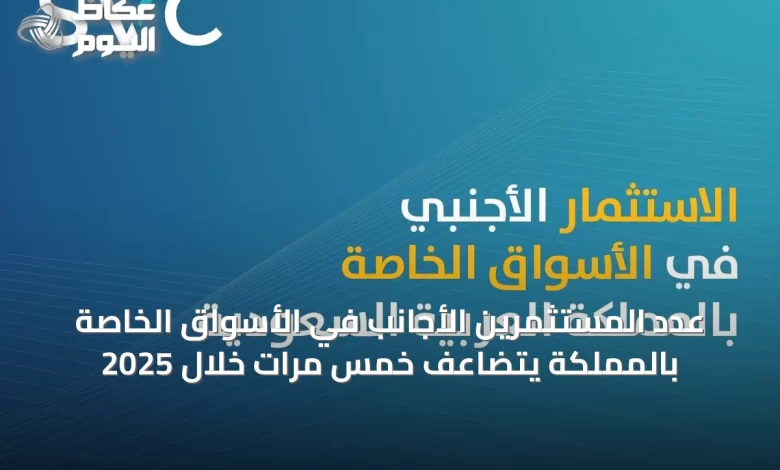 عدد-المستثمرين-الأجانب-في-الأسواق-الخاصة-بالمملكة-يتضاعف-خمس-مرات-خلال-2025