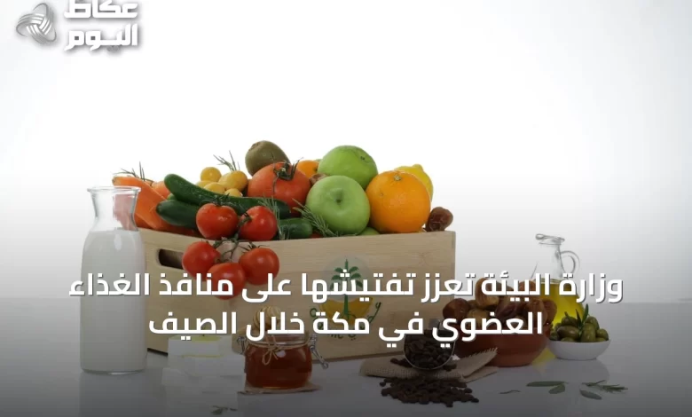 وزارة-البيئة-تعزّز-تفتيشها-على-منافذ-الغذاء-العضوي-في-مكة-خلال-الصيف