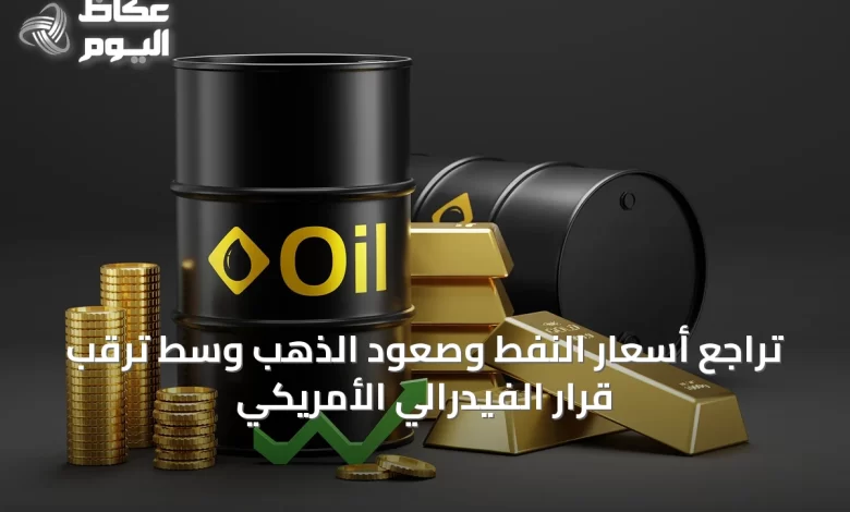 تراجع-أسعار-النفط-وصعود-الذهب-وسط-ترقب-قرار-الفيدرالي-الأمريكي