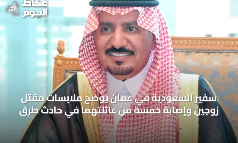 سفير-السعودية-في-عُمان-يوضح-ملابسات-مقتل-زوجين-وإصابة-خمسة-من-عائلتهما-في-حادث-طرق