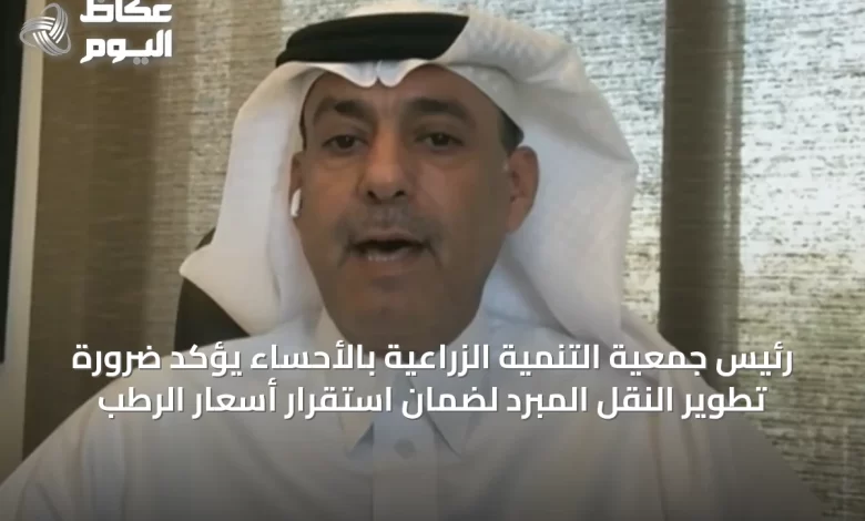 رئيس-جمعية-التنمية-الزراعية-بالأحساء-يؤكد-ضرورة-تطوير-النقل-المبرد-لضمان-استقرار-أسعار-الرطب