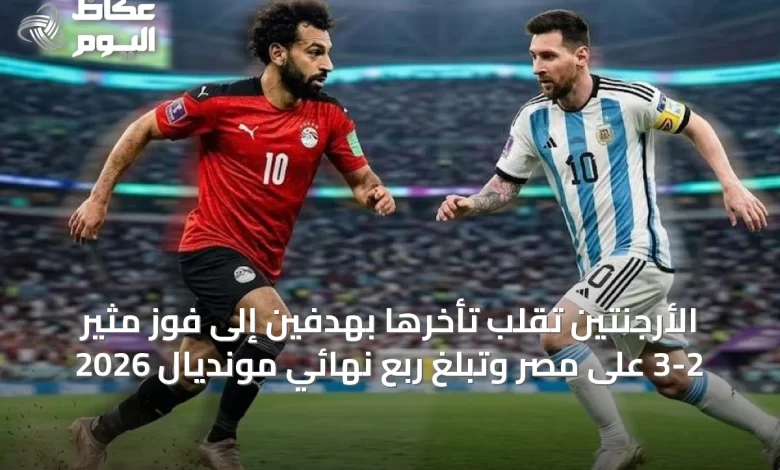 الأرجنتين-تُقلب-تأخرها-بهدفين-إلى-فوز-مثير-3-2-على-مصر-وتبلغ-ربع-نهائي-مونديال-2026