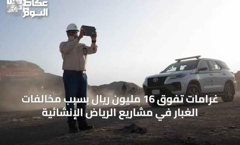 غرامات-تفوق-16-مليون-ريال-بسبب-مخالفات-الغبار-في-مشاريع-الرياض-الإنشائية