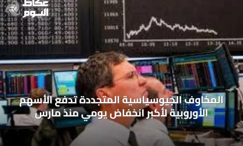 المخاوف-الجيوسياسية-المتجددة-تدفع-الأسهم-الأوروبية-لأكبر-انخفاض-يومي-منذ-مارس