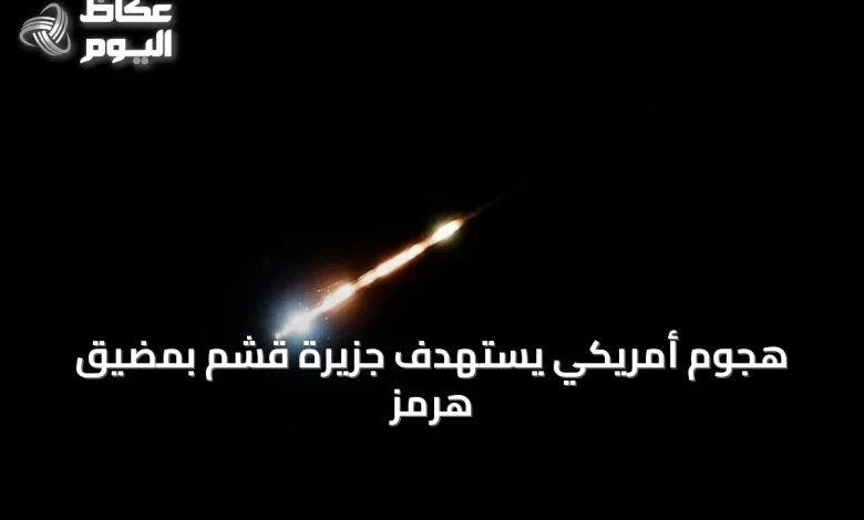 هجوم-أمريكي-يستهدف-جزيرة-قشم-بمضيق-هرمز