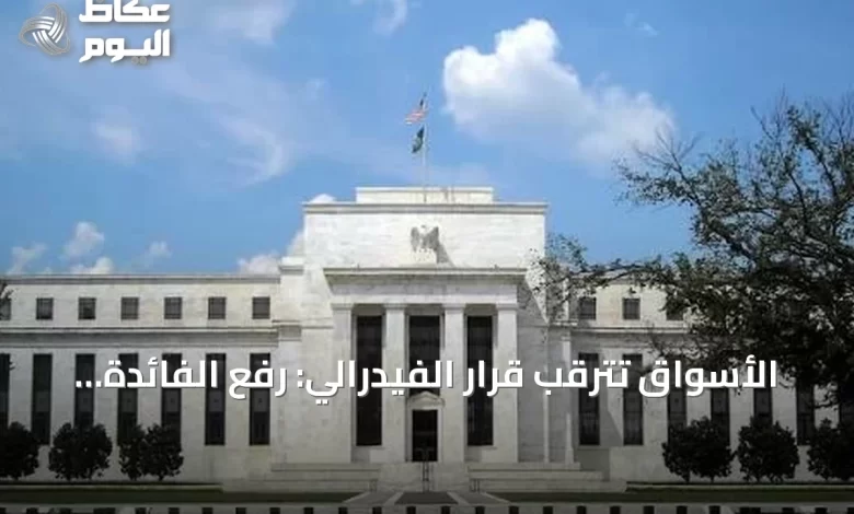 الأسواق-تترقب-قرار-الفيدرالي:-رفع-الفائدة-أم-الانتظار؟